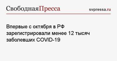 Впервые с октября в РФ зарегистрировали менее 12 тысяч заболевших COVID-19