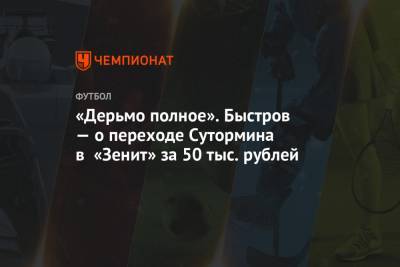 «Дерьмо полное». Быстров — о переходе Сутормина в «Зенит» за 50 тыс. рублей