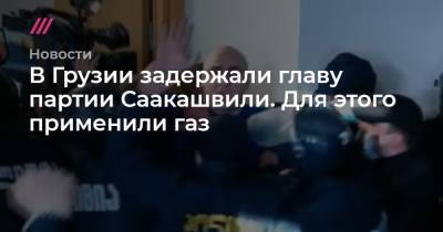 В Грузии задержали главу партии Саакашвили. Для этого применили газ