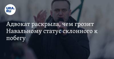 Адвокат раскрыла, чем грозит Навальному статус склонного к побегу