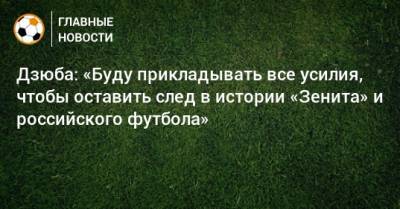 Дзюба: «Буду прикладывать все усилия, чтобы оставить след в истории «Зенита» и российского футбола»