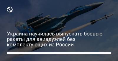 Украина научилась выпускать боевые ракеты для авиадуэлей без комплектующих из России - liga.net - Москва