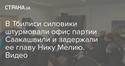 В Тбилиси силовики штурмовали офис партии Саакашвили и задержали ее главу Нику Мелию. Видео