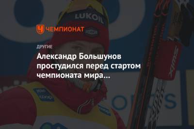 Александр Большунов простудился перед стартом чемпионата мира в Оберстдорфе