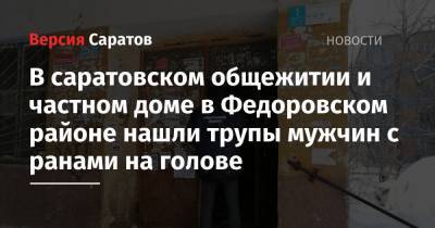 В саратовском общежитии и частном доме в Федоровском районе нашли трупы мужчин с ранами на голове