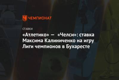 «Атлетико» — «Челси»: ставка Максима Калиниченко на игру Лиги чемпионов в Бухаресте