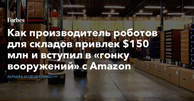 Как производитель роботов для складов привлек $150 млн и вступил в «гонку вооружений» с Amazon