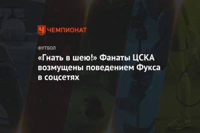 «Гнать в шею!» Фанаты ЦСКА возмущены поведением Фукса в соцсетях