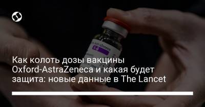 Как колоть дозы вакцины Oxford-AstraZeneca и какая будет защита: новые данные в The Lancet