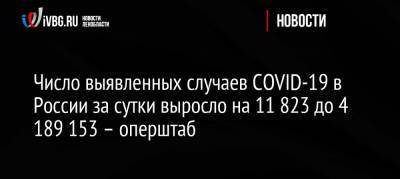 Число выявленных случаев COVID-19 в России за сутки выросло на 11 823 до 4 189 153 – оперштаб