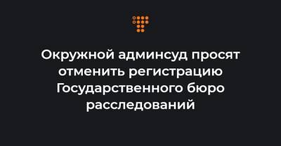 Окружной админсуд просят отменить регистрацию Государственного бюро расследований - hromadske.ua - Киев