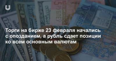 Торги на бирже 23 февраля начались с опозданием, а рубль сдает позиции ко всем основным валютам