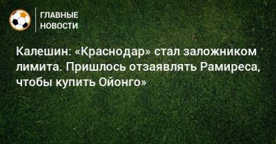 Калешин: «Краснодар» стал заложником лимита. Пришлось отзаявлять Рамиреса, чтобы купить Ойонго»