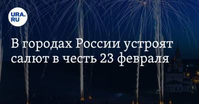 В городах России устроят салют в честь 23 февраля