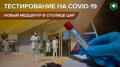 Центр добровольного тестирования на COVID-19 открылся в столице ЦАР