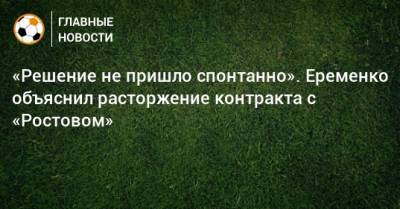 «Решение не пришло спонтанно». Еременко объяснил расторжение контракта с «Ростовом»