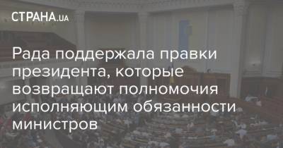 Рада поддержала правки президента, которые возвращают полномочия исполняющим обязанности министров