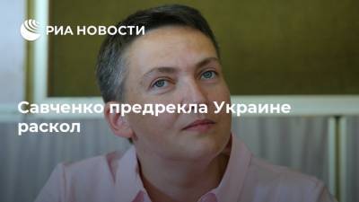 Савченко предрекла Украине раскол