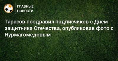 Тарасов поздравил подписчиков с Днем защитника Отечества, опубликовав фото с Нурмагомедовым