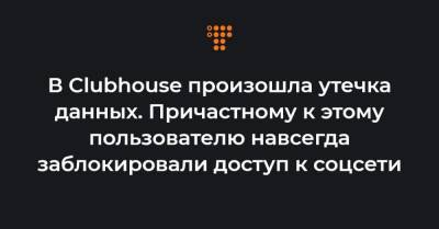 В Clubhouse произошла утечка данных. Причастному к этому пользователю навсегда заблокировали доступ к соцсети - hromadske.ua