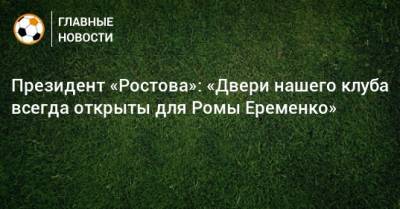 Президент «Ростова»: «Двери нашего клуба всегда открыты для Ромы Еременко»