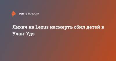 Лихач на Lexus насмерть сбил детей в Улан-Удэ
