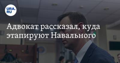 Адвокат рассказал, куда этапируют Навального