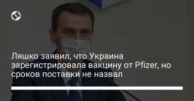 Ляшко заявил, что Украина зарегистрировала вакцину от Pfizer, но сроков поставки не назвал