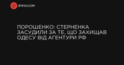 Порошенко: Стерненка засудили за те, що захищав Одесу від агентури РФ