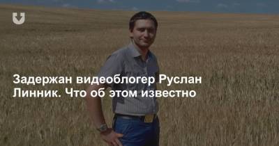 Задержан видеоблогер Руслан Линник. Что об этом известно