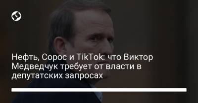 Нефть, Сорос и TikTok: что Виктор Медведчук требует от власти в депутатских запросах