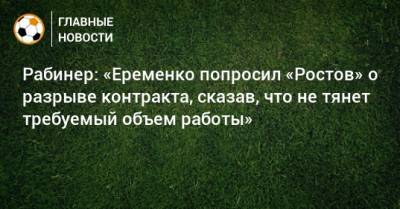 Рабинер: «Еременко попросил «Ростов» о разрыве контракта, сказав, что не тянет требуемый объем работы»