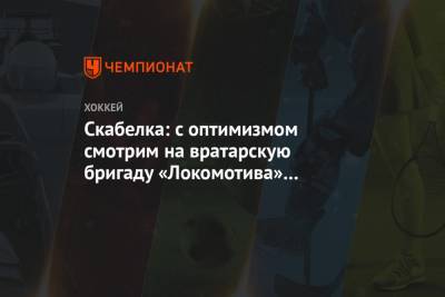 Скабелка: с оптимизмом смотрим на вратарскую бригаду «Локомотива» в преддверии плей-офф