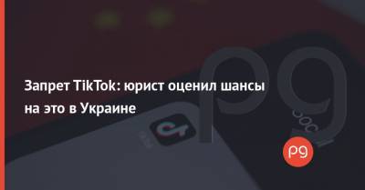 Запрет TikTok: юрист оценил шансы на это в Украине
