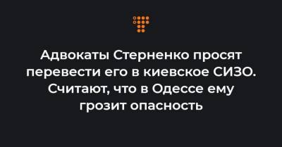 Адвокаты Стерненко просят перевести его в киевское СИЗО. Считают, что в Одессе ему грозит опасность