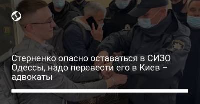 Стерненко опасно оставаться в СИЗО Одессы, надо перевести его в Киев – адвокаты