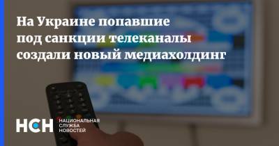 На Украине попавшие под санкции телеканалы создали новый медиахолдинг