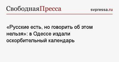 «Русские есть, но говорить об этом нельзя»: в Одессе издали оскорбительный календарь
