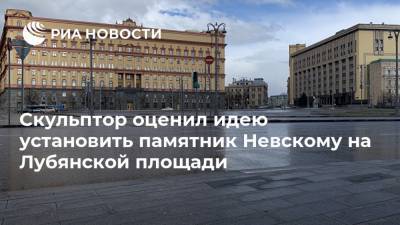 Скульптор оценил идею установить памятник Невскому на Лубянской площади