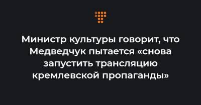 Министр культуры говорит, что Медведчук пытается «снова запустить трансляцию кремлевской пропаганды»