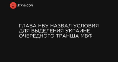 Глава НБУ назвал условия для выделения Украине очередного транша МВФ