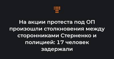 На акции протеста под ОП произошли столкновения между сторонниками Стерненко и полицией: 17 человек задержали