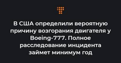 В США определили вероятную причину возгорания двигателя у Boeing-777. Полное расследование инцидента займет минимум год - hromadske.ua - США