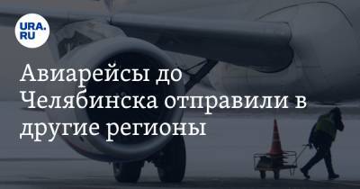 Авиарейсы до Челябинска отправили в другие регионы