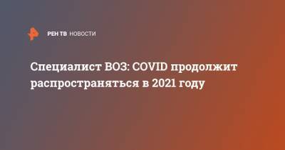 Специалист ВОЗ: COVID продолжит распространяться в 2021 году