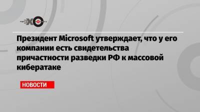 Президент Microsoft утверждает, что у его компании есть свидетельства причастности разведки РФ к массовой кибератаке