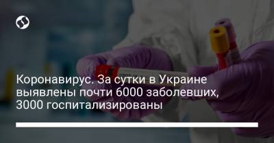 Коронавирус. За сутки в Украине выявлены почти 6000 заболевших, 3000 госпитализированы