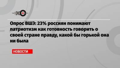 Опрос ВШЭ: 23% россиян понимают патриотизм как готовность говорить о своей стране правду, какой бы горькой она ни была