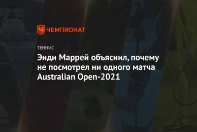 Энди Маррей объяснил, почему не посмотрел ни одного матча Australian Open-2021