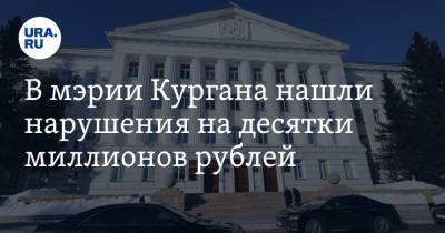 В мэрии Кургана нашли нарушения на десятки миллионов рублей